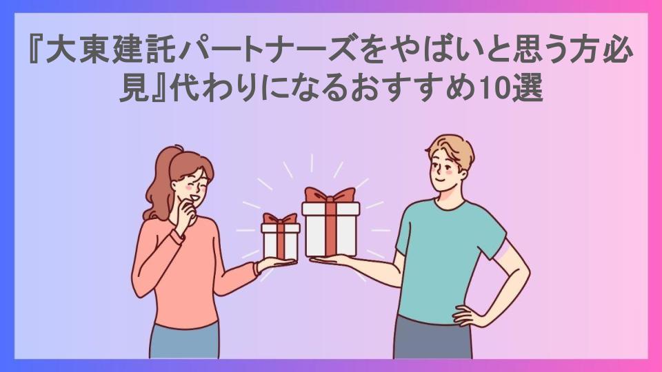 『大東建託パートナーズをやばいと思う方必見』代わりになるおすすめ10選